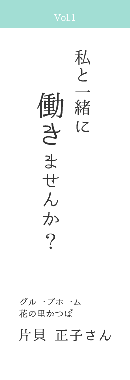 Vol.1 私と一緒に働きませんか？ | グループホーム花の里かつぼ　片貝 正子さん